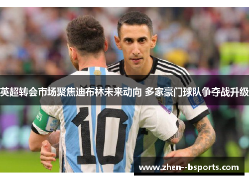 英超转会市场聚焦迪布林未来动向 多家豪门球队争夺战升级