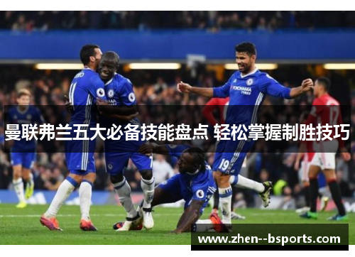 曼联弗兰五大必备技能盘点 轻松掌握制胜技巧