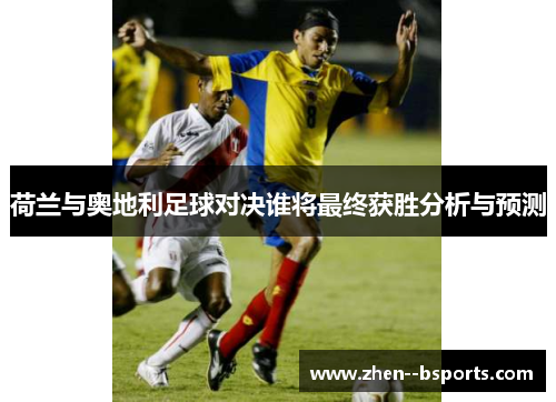 荷兰与奥地利足球对决谁将最终获胜分析与预测