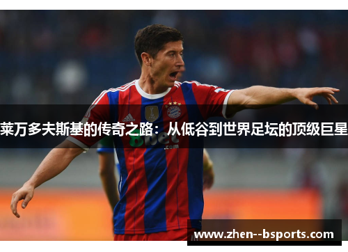 莱万多夫斯基的传奇之路：从低谷到世界足坛的顶级巨星