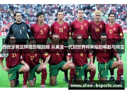西班牙男足辉煌历程回顾 从黄金一代到世界杯荣耀的崛起与蜕变