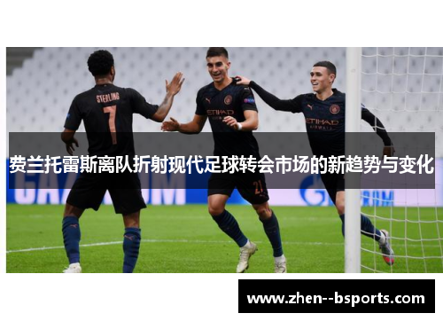 费兰托雷斯离队折射现代足球转会市场的新趋势与变化