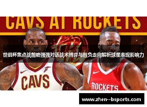 世俱杯焦点战前瞻强强对话战术博弈与胜负走向解析球星表现影响力