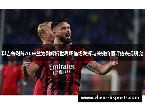 以吉鲁对阵AC米兰为例解析世界杯临场发挥与关键价值评估表现研究
