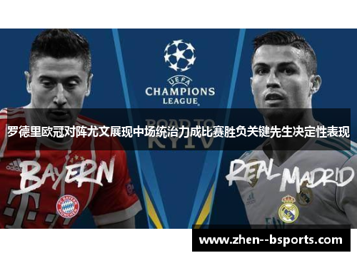 罗德里欧冠对阵尤文展现中场统治力成比赛胜负关键先生决定性表现