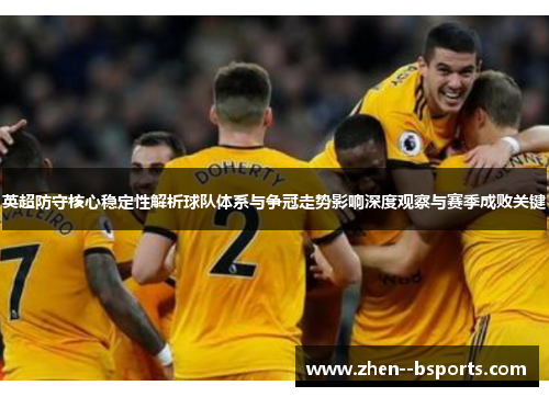 英超防守核心稳定性解析球队体系与争冠走势影响深度观察与赛季成败关键