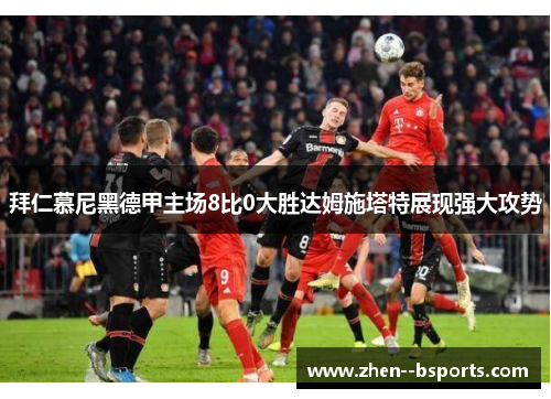 拜仁慕尼黑德甲主场8比0大胜达姆施塔特展现强大攻势