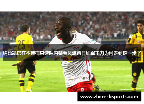 纳比凯塔在不莱梅突遭队内禁赛风波昔日红军主力为何走到这一步了